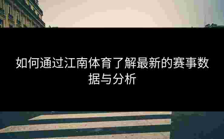 如何通过江南体育了解最新的赛事数据与分析