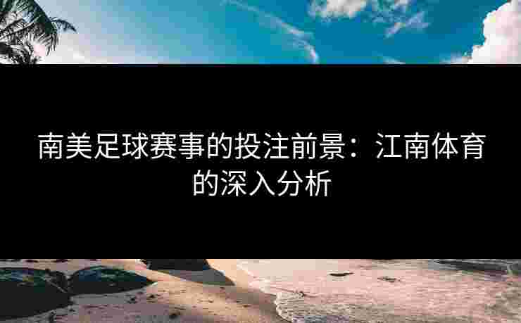 南美足球赛事的投注前景：江南体育的深入分析