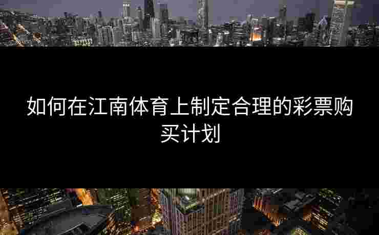 如何在江南体育上制定合理的彩票购买计划