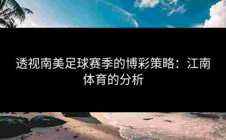透视南美足球赛季的博彩策略：江南体育的分析