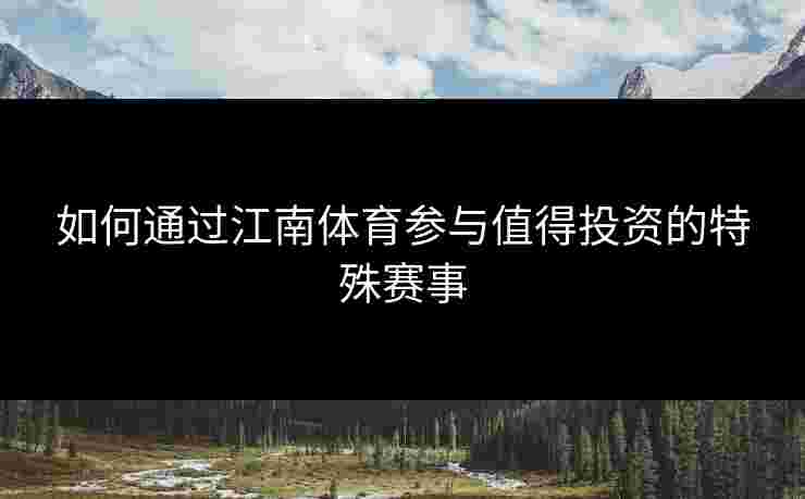 如何通过江南体育参与值得投资的特殊赛事