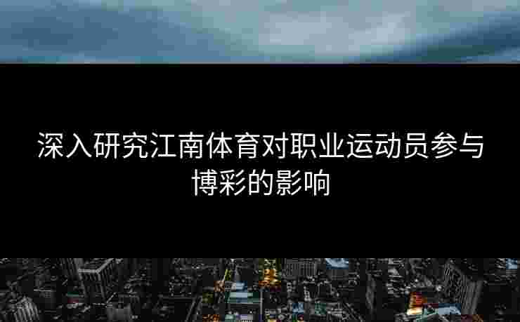 深入研究江南体育对职业运动员参与博彩的影响