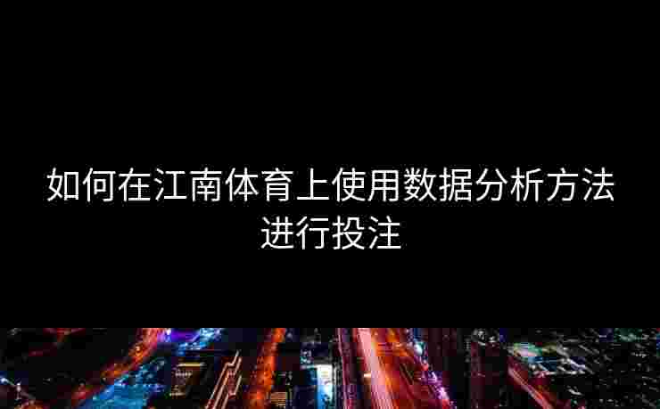 如何在江南体育上使用数据分析方法进行投注