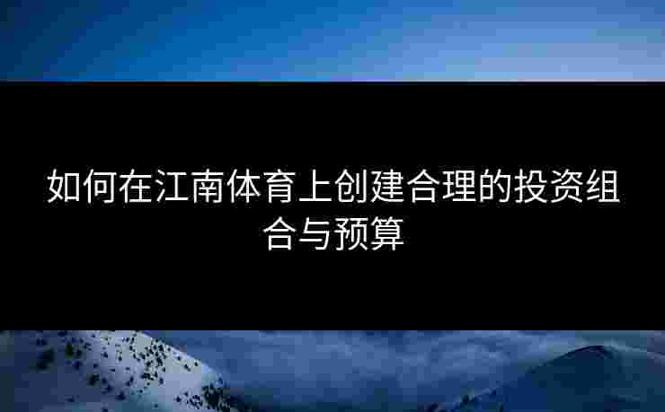 如何在江南体育上创建合理的投资组合与预算