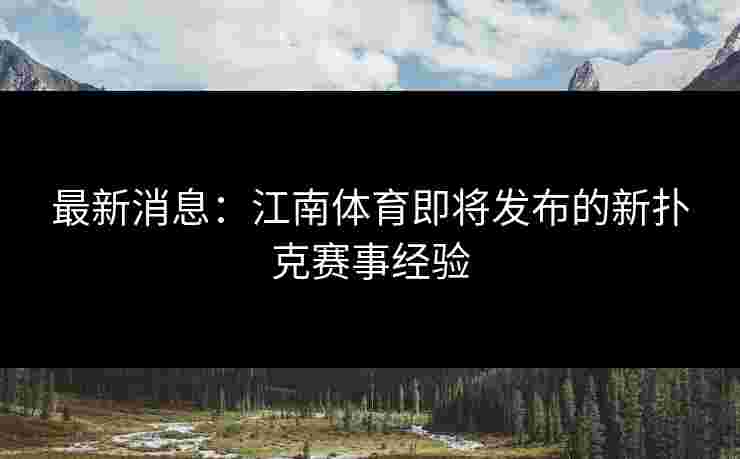 最新消息：江南体育即将发布的新扑克赛事经验