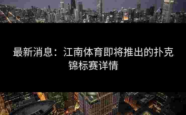 最新消息：江南体育即将推出的扑克锦标赛详情