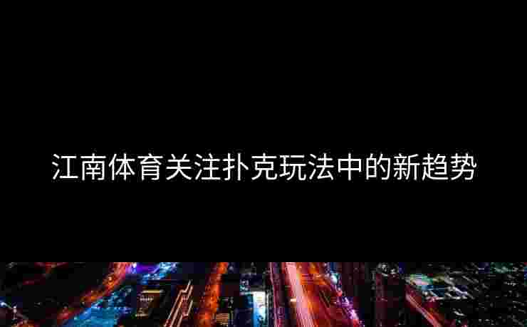 江南体育关注扑克玩法中的新趋势