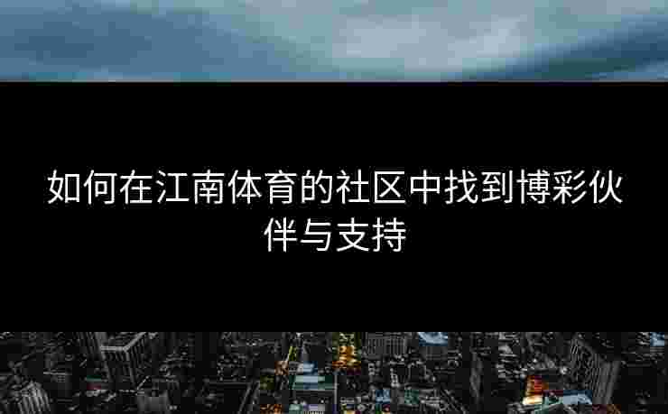 如何在江南体育的社区中找到博彩伙伴与支持