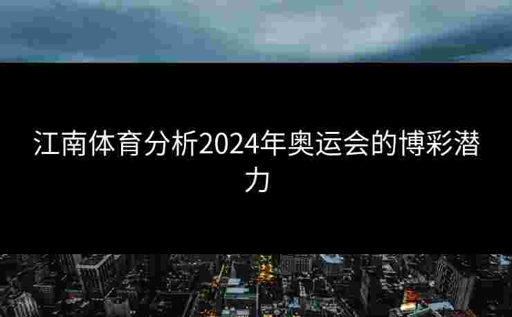 江南体育分析2024年奥运会的博彩潜力