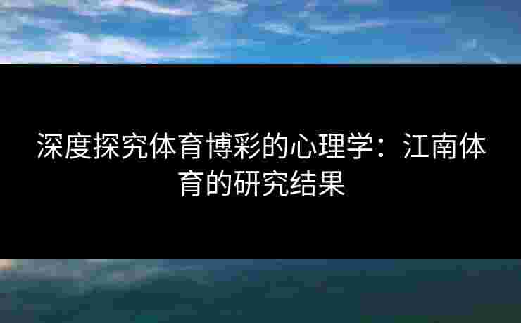 深度探究体育博彩的心理学：江南体育的研究结果