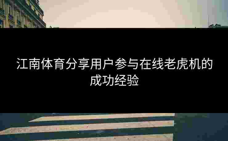 江南体育分享用户参与在线老虎机的成功经验