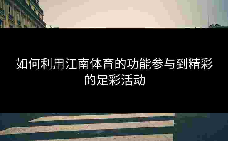 如何利用江南体育的功能参与到精彩的足彩活动