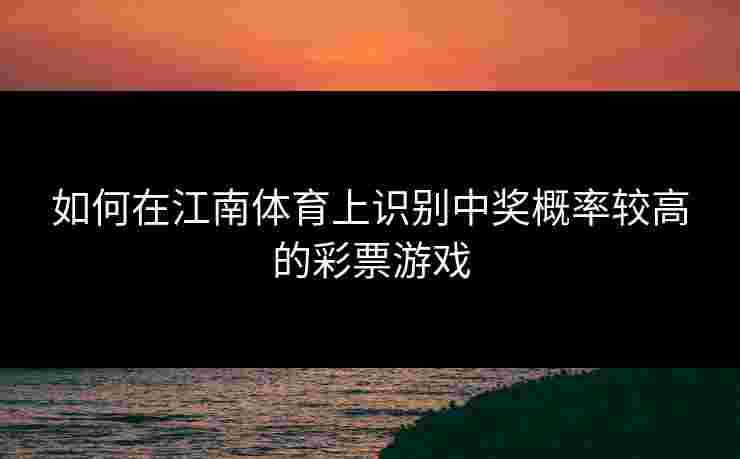 如何在江南体育上识别中奖概率较高的彩票游戏