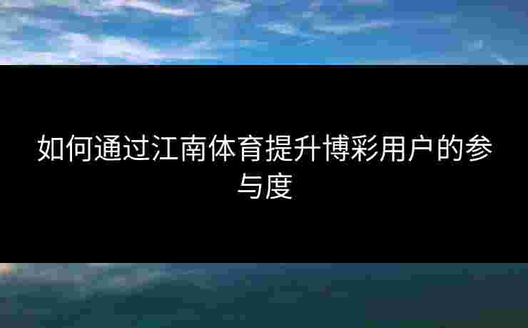 如何通过江南体育提升博彩用户的参与度