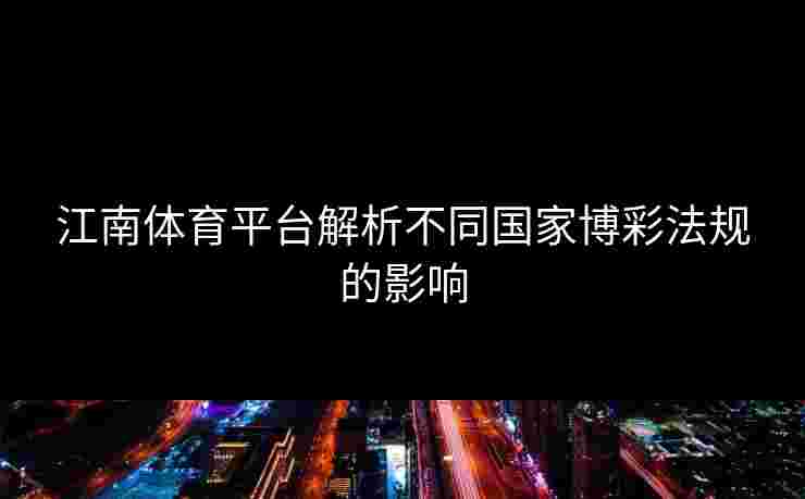 江南体育平台解析不同国家博彩法规的影响