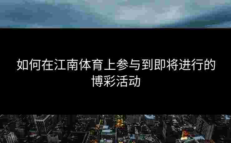 如何在江南体育上参与到即将进行的博彩活动