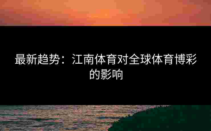 最新趋势：江南体育对全球体育博彩的影响