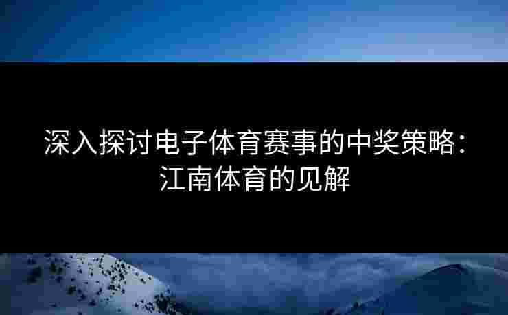 深入探讨电子体育赛事的中奖策略：江南体育的见解
