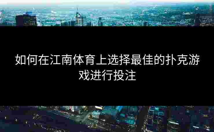 如何在江南体育上选择最佳的扑克游戏进行投注