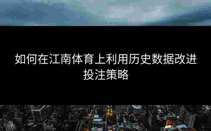如何在江南体育上利用历史数据改进投注策略