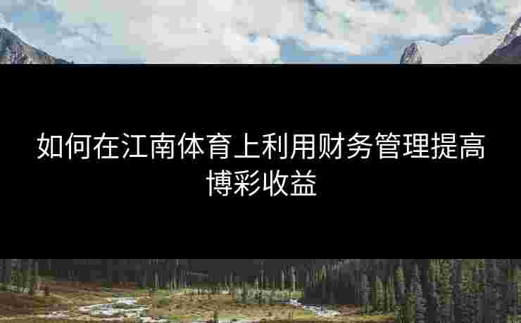 如何在江南体育上利用财务管理提高博彩收益