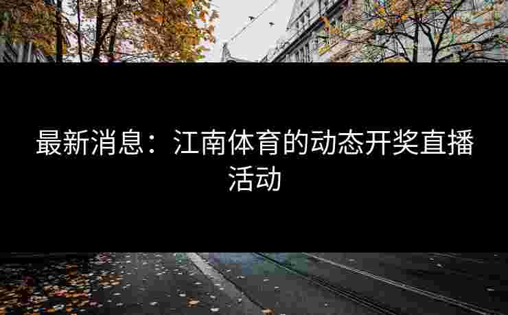 最新消息：江南体育的动态开奖直播活动
