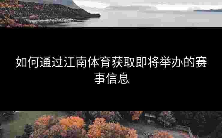 如何通过江南体育获取即将举办的赛事信息