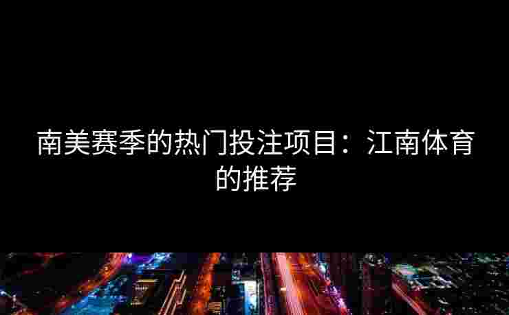 南美赛季的热门投注项目：江南体育的推荐