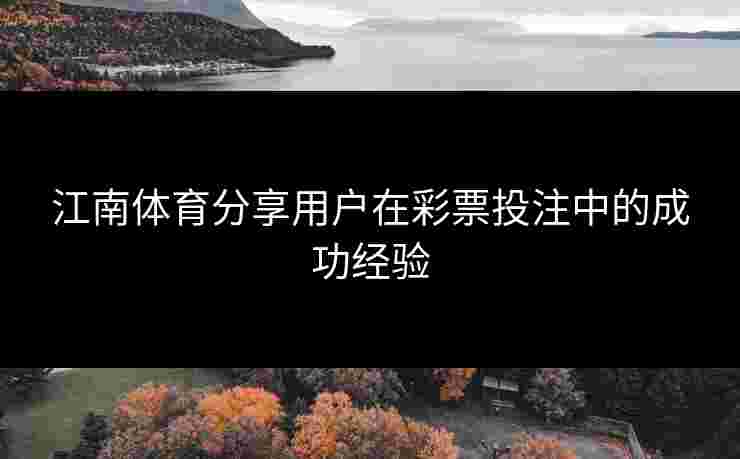 江南体育分享用户在彩票投注中的成功经验