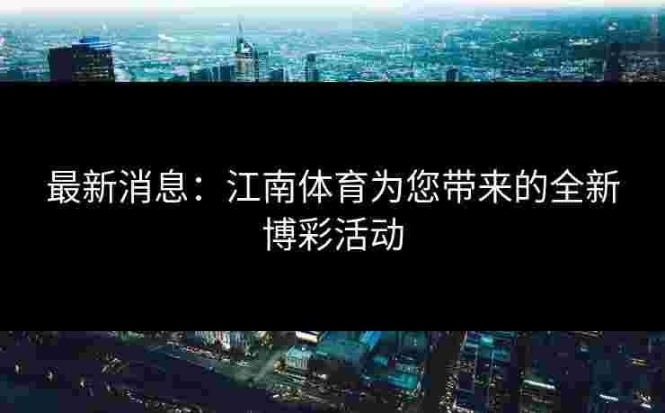 最新消息：江南体育为您带来的全新博彩活动