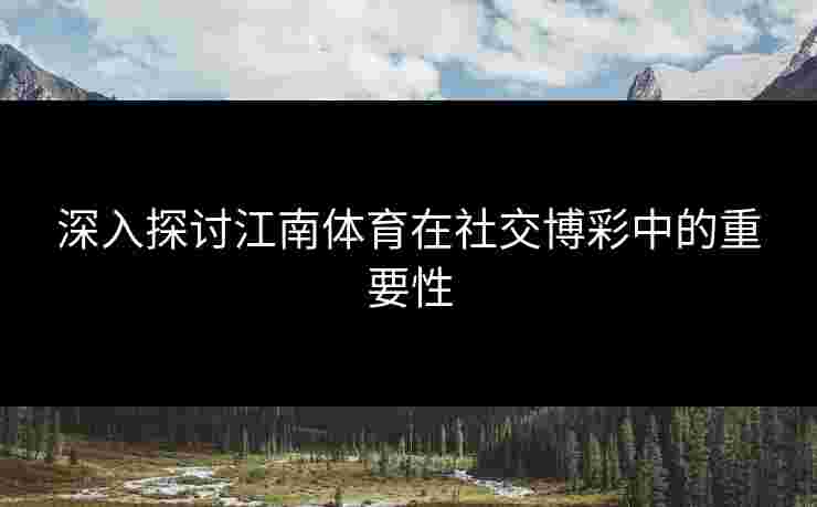 深入探讨江南体育在社交博彩中的重要性