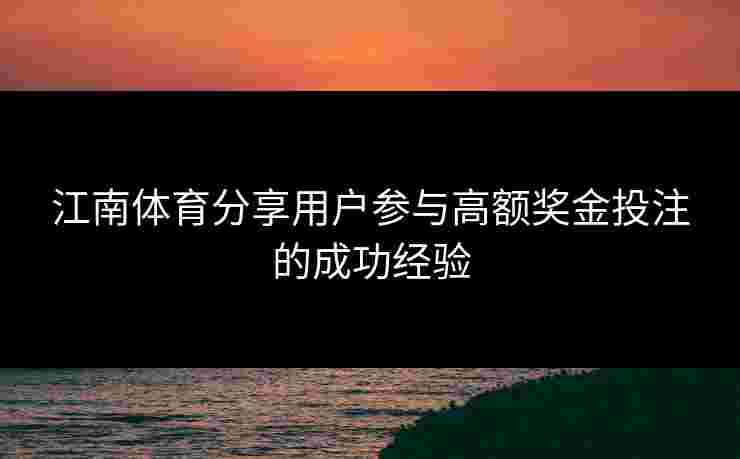 江南体育分享用户参与高额奖金投注的成功经验