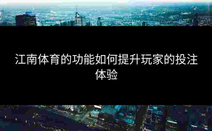 江南体育的功能如何提升玩家的投注体验