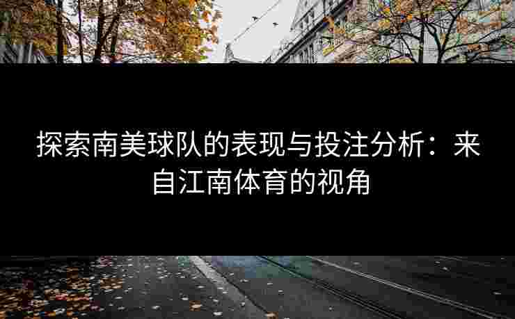探索南美球队的表现与投注分析：来自江南体育的视角