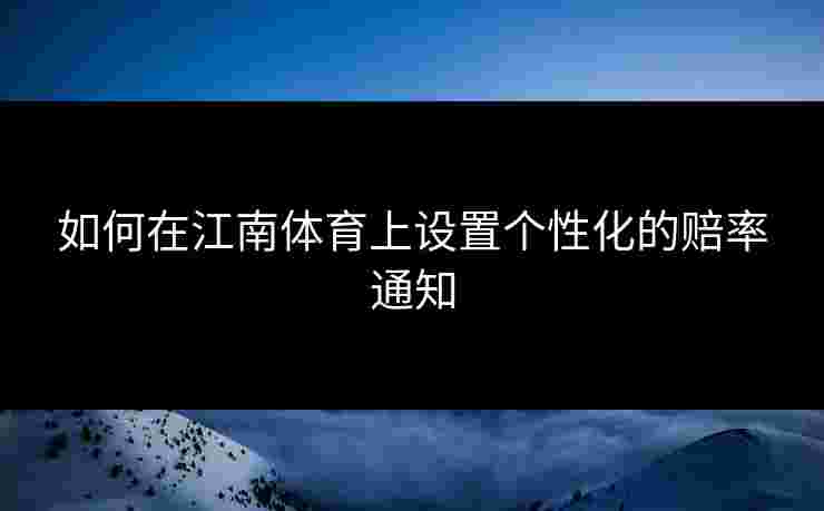 如何在江南体育上设置个性化的赔率通知