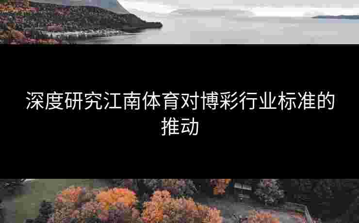 深度研究江南体育对博彩行业标准的推动