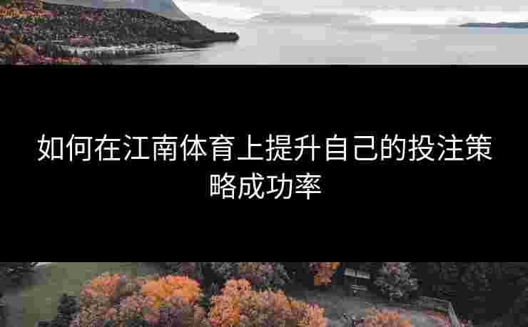 如何在江南体育上提升自己的投注策略成功率