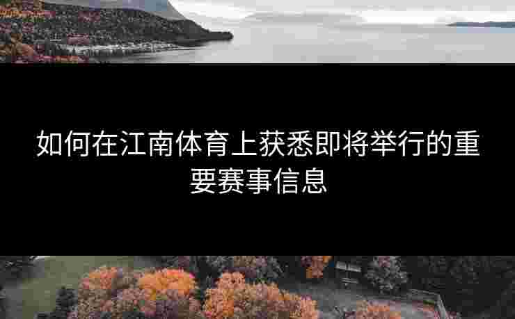 如何在江南体育上获悉即将举行的重要赛事信息