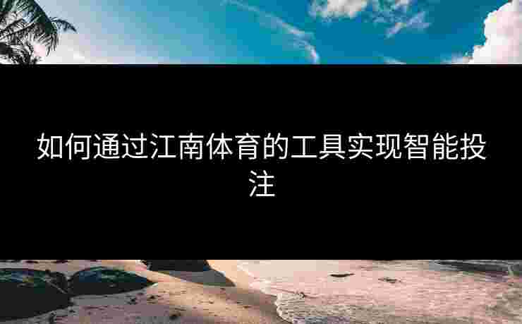 如何通过江南体育的工具实现智能投注