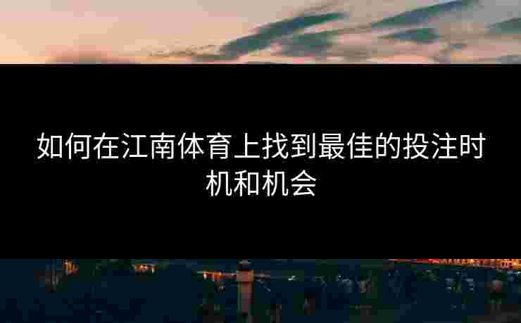 如何在江南体育上找到最佳的投注时机和机会