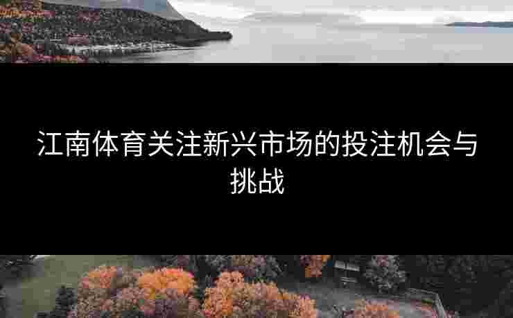 江南体育关注新兴市场的投注机会与挑战