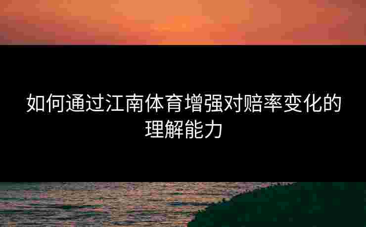 如何通过江南体育增强对赔率变化的理解能力