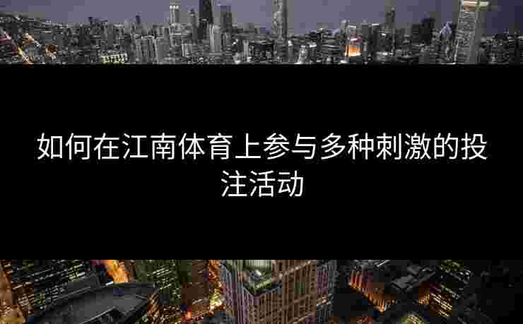 如何在江南体育上参与多种刺激的投注活动