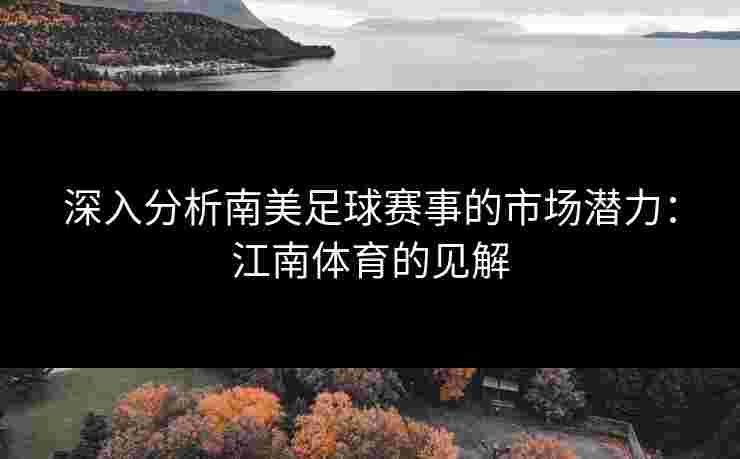 深入分析南美足球赛事的市场潜力：江南体育的见解