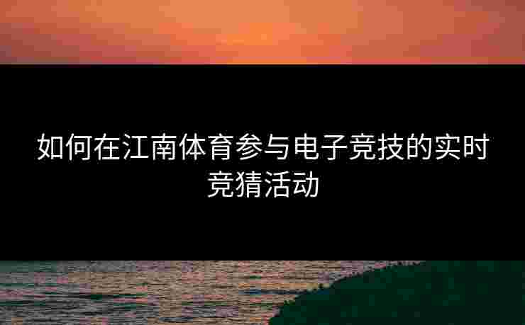 如何在江南体育参与电子竞技的实时竞猜活动