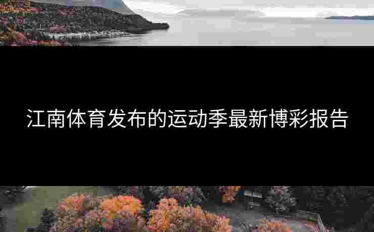 江南体育发布的运动季最新博彩报告