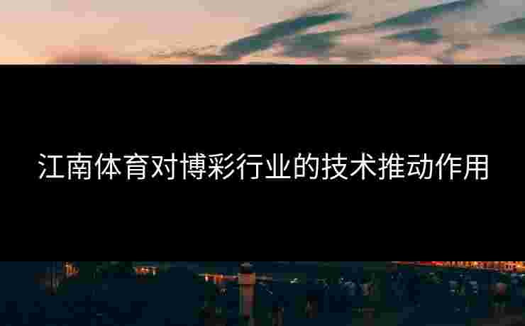 江南体育对博彩行业的技术推动作用