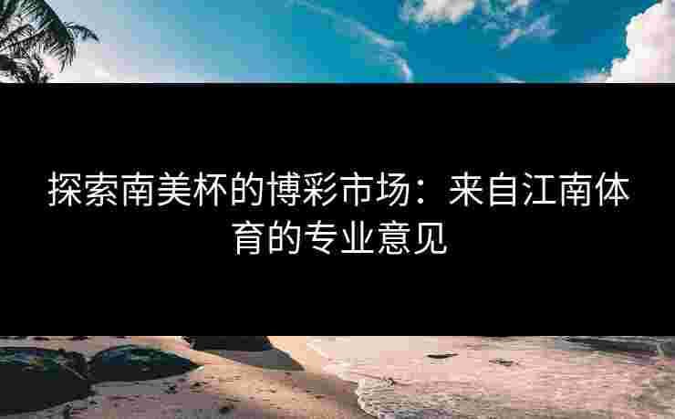 探索南美杯的博彩市场：来自江南体育的专业意见