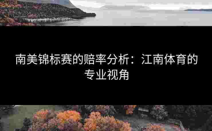 南美锦标赛的赔率分析：江南体育的专业视角