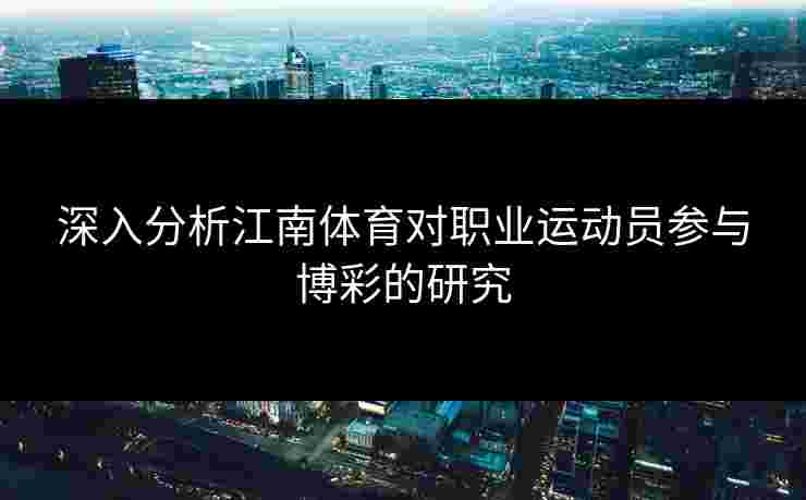 深入分析江南体育对职业运动员参与博彩的研究